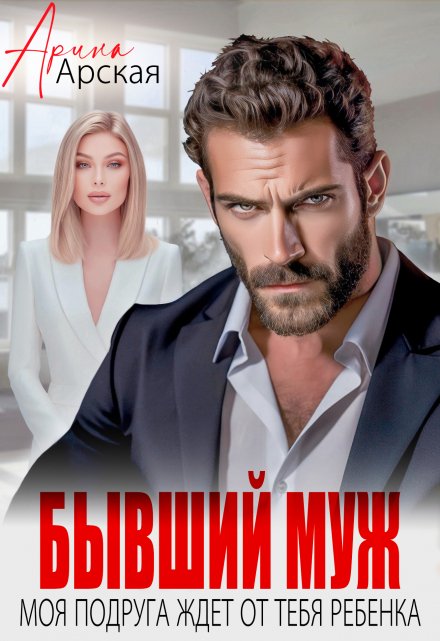 Читать онлайн «Бывший муж. Моя подруга ждет от тебя ребенка» Арина Арская 