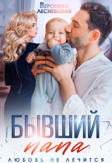 Читать онлайн «Бывший папа. Любовь не лечится» Вероника Лесневская Читать онлайн «Бывший папа. Любовь не лечится» Вероника Лесневская