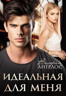 Читать онлайн «Идеальная для меня» Валерия Ангелос