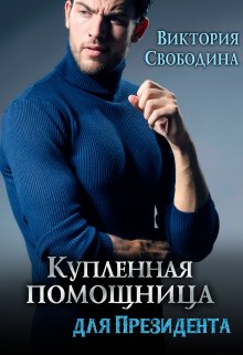 Читать онлайн «Купленная помощница для президента» Виктория Свободина Читать онлайн «Купленная помощница для президента» Виктория Свободина