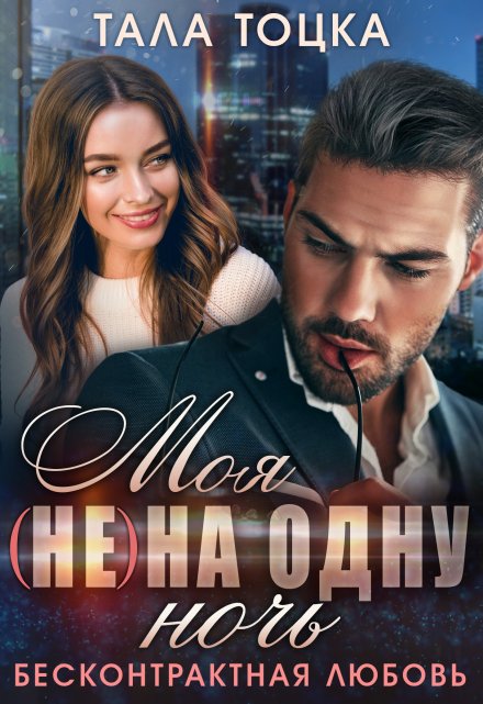 Читать онлайн «Моя (не) на одну ночь. Бесконтрактная любовь» Тала Тоцка