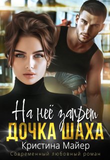 Читать онлайн «На нее запрет. Дочка Шаха» Кристина Майер Читать онлайн «На нее запрет. Дочка Шаха» Кристина Майер