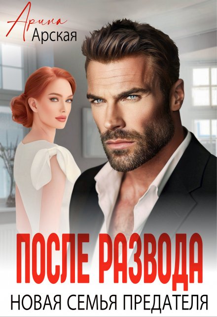 Читать онлайн «После развода. Новая семья предателя» Арина Арская Читать онлайн «После развода. Новая семья предателя» Арина Арская