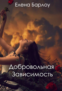 Читать онлайн «Добровольная зависимость» Елена Барлоу