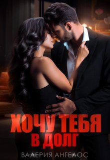 Читать онлайн «Хочу тебя в долг» Валерия Ангелос