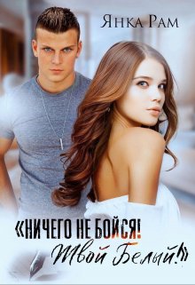 Читать онлайн «Ничего не бойся! Твой Белый» Янка Рам Читать онлайн «Ничего не бойся! Твой Белый» Янка Рам