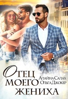 Читать онлайн «Отец моего жениха» Алайна Салах, Ольга Джокер Читать онлайн «Отец моего жениха» Алайна Салах, Ольга Джокер