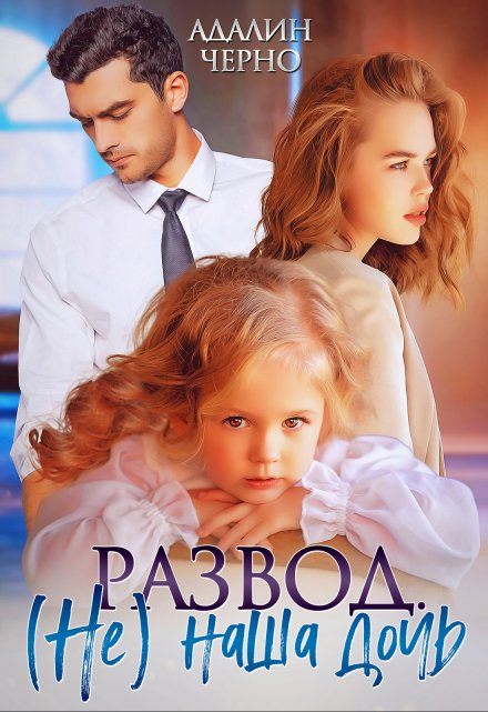 Читать онлайн «Развод. (не) наша дочь» Адалин Черно