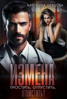 Читать онлайн «Измена. Простить, отпустить, отомстить?» Каролина Шевцова