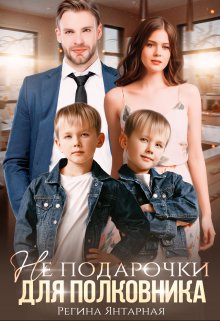 Читать онлайн «Не подарочки для полковника. Воронцовы» Регина Янтарная