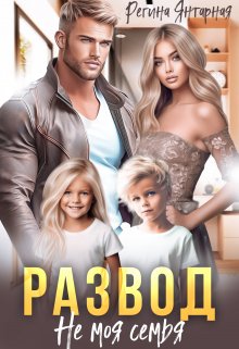 Читать онлайн «Развод. Не моя семья» Регина Янтарная