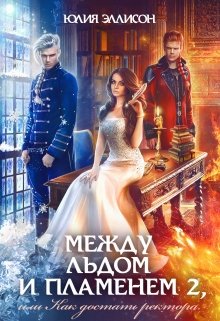Читать онлайн «Между льдом и пламенем 2, или Как достать ректора» Юлия Эллисон Читать онлайн «Между льдом и пламенем 2, или Как достать ректора» Юлия Эллисон