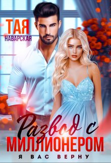 Читать онлайн «Развод с миллионером. Я вас верну!» Тая Наварская