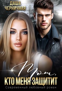 Читать онлайн «Тот, кто меня защитит» Даша Черничная