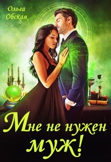 Читать онлайн «Мне не нужен муж! Что значит, вы настаиваете?!» Ольга Обская