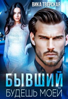 Читать онлайн «Бывший. Будешь моей» Вика Тверская