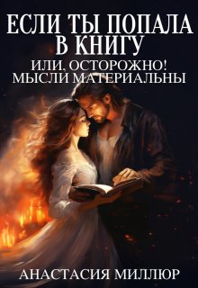 Читать онлайн «Если ты попала в книгу, или Осторожно, мысли материальны» Анастасия Миллюр