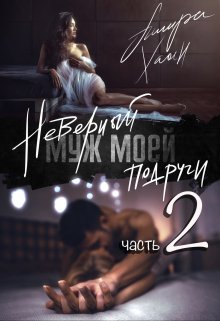 Читать онлайн «Неверный муж моей подруги, часть 2» Ашира Хаан