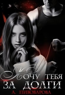 Читать онлайн «Хочу тебя за долги» Александра Пивоварова