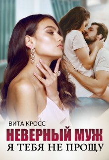 Читать онлайн «Неверный муж. Я тебя (не) прощу» Вита Кросс