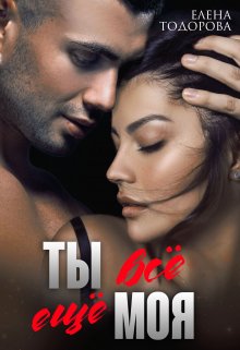 Читать онлайн «Ты всё ещё моя» Елена Тодорова