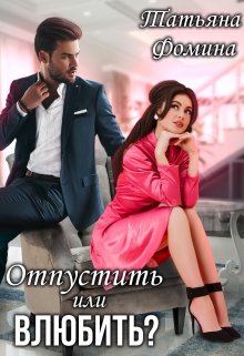 Читать онлайн «Отпустить или влюбить?» Татьяна Фомина