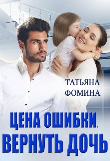 Читать онлайн «Цена ошибки. Вернуть дочь» Татьяна Фомина