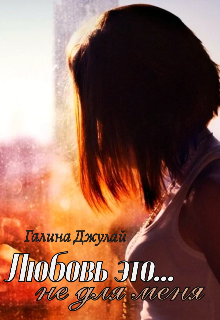 Читать онлайн «Любовь это... Не для меня» Галина Джулай