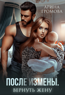 Читать онлайн «После измены. Вернуть жену» Арина Громова