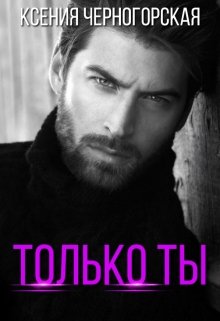 Читать онлайн «Только ты» Ксения Черногорская