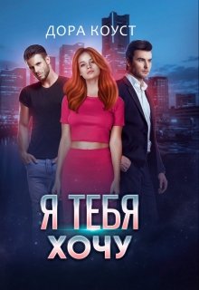 Читать онлайн «Я тебя хочу» Дора Коуст, Любовь Огненная
