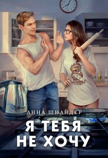 Читать онлайн «Я тебя не хочу» Анна Шнайдер