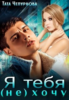 Читать онлайн «Я тебя (не) хочу» Тата Чепурнова