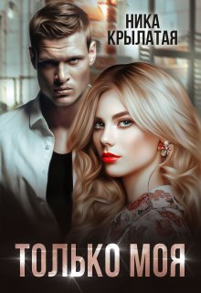 Читать онлайн «Только моя» Ника Крылатая