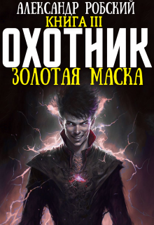Читать онлайн «Охотник 3: Золотая маска» Александр Робский Читать онлайн «Охотник 3: Золотая маска» Александр Робский