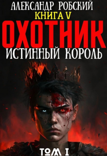 Читать онлайн «Охотник 5: Истинный Король Том 1» Александр Робский Читать онлайн «Охотник 5: Истинный Король Том 1» Александр Робский