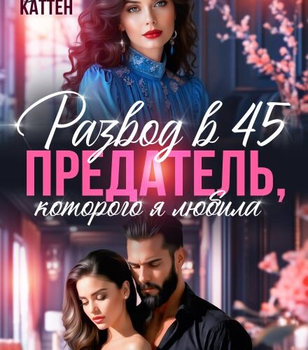 «Развод в 45. Предатель, которого я любила» Лила Каттен