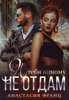 Читать онлайн «Я тебя никому не отдам» Анастасия Франц Читать онлайн «Я тебя никому не отдам» Анастасия Франц