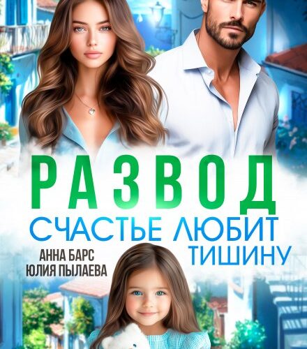 «Развод. Счастье любит тишину» Анна Барс , Юлия Пылаева