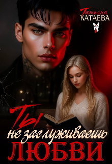 Читать онлайн «Ты не заслуживаешь любви» Татьяна Катаева