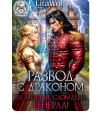 «Развод с драконом. Ты меня не сломаешь, генерал!» LitaWolf
