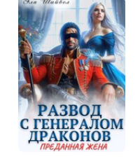 «Развод с генералом драконов. Преданная жена» Эля Шайвел