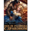 «После развода с драконом. Вернуть семью (не)возможно» Эля Шайвел