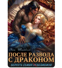 «После развода с драконом. Вернуть семью (не)возможно» Эля Шайвел