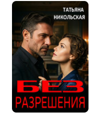 «Без разрешения» Татьяна Никольская