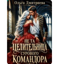«Не та целительница сурового командора» Ольга Дмитриева